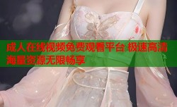 成人在线视频免费观看平台 极速高清海量资源无限畅享