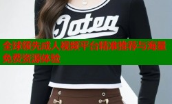 全球领先成人视频平台精准推荐与海量免费资源体验