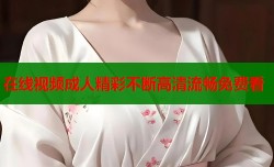 在线视频成人精彩不断高清流畅免费看