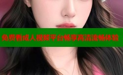 免费看成人视频平台畅享高清流畅体验