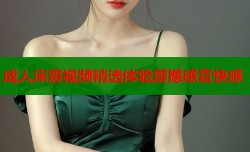 成人床震视频精选体验震撼感官快感