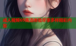 成人视频69高清体验尽享多样精彩内容