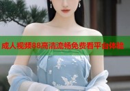 成人视频88高清流畅免费看平台体验