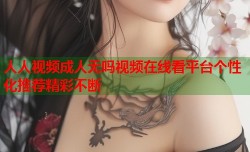 人人视频成人无吗视频在线看平台个性化推荐精彩不断