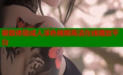 极致体验成人淫色视频高清在线播放平台