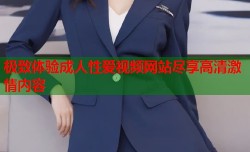 极致体验成人性爱视频网站尽享高清激情内容