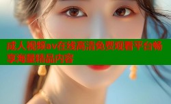 成人视频av在线高清免费观看平台畅享海量精品内容
