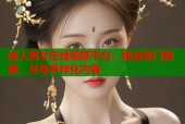成人男女在线视频平台：精选热门视频，尽享多样化内容