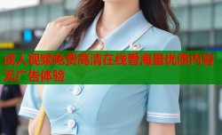 成人视频免费高清在线看海量优质内容无广告体验