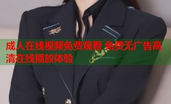 成人在线视频免费观看 免费无广告高清在线播放体验