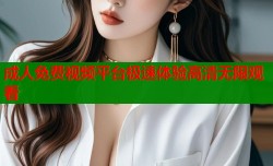 成人免费视频平台极速体验高清无限观看