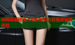 青青草视频成人电影精彩大片免费观看体验