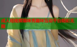 成人短视频猫咪秀趣味互动平台精彩无限