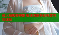 成人短视频神器 极速浏览多彩刺激内容体验