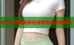 成人片视频免费在线看高清流畅体验