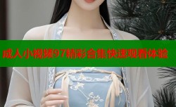 成人小视频97精彩合集快速观看体验