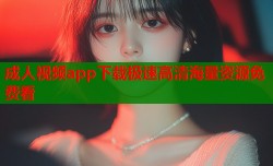 成人视频app下载极速高清海量资源免费看