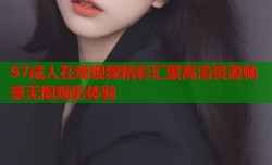 97成人在线视频精彩汇聚高清资源畅享无限观影体验