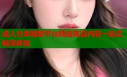 成人分类视频平台精选高清内容一站式畅享体验