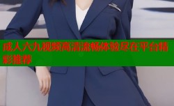 成人六九视频高清流畅体验尽在平台精彩推荐
