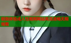 极致体验成人性视频网站高清流畅无限观看