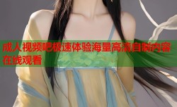 成人视频吧极速体验海量高清自制内容在线观看