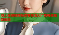 成人在线视频免费看高清无广告畅享精彩体验