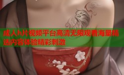 成人h片视频平台高清无限观看海量精选内容体验精彩刺激
