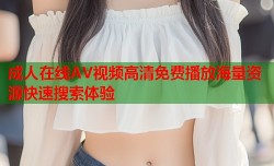成人在线AV视频高清免费播放海量资源快速搜索体验