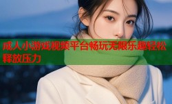 成人小游戏视频平台畅玩无限乐趣轻松释放压力