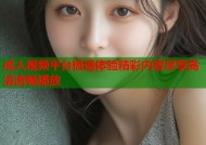 成人视频平台极速体验精彩内容尽享高清流畅播放