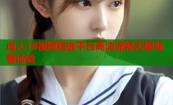 成人18视频精选平台高清流畅无限观看体验