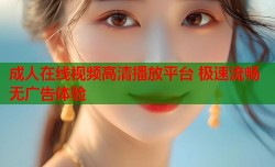 成人在线视频高清播放平台 极速流畅无广告体验