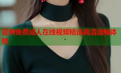 亚洲免费成人在线视频精选高清流畅体验