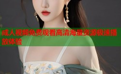 成人视频免费观看高清海量资源极速播放体验