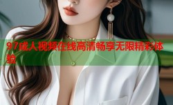 97成人视频在线高清畅享无限精彩体验