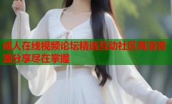 成人在线视频论坛精选互动社区高清资源分享尽在掌握