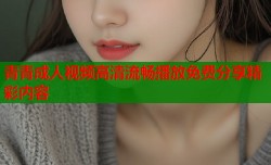 青青成人视频高清流畅播放免费分享精彩内容
