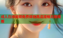 成人在线视频免费体验高清流畅无限观看
