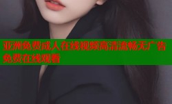 亚洲免费成人在线视频高清流畅无广告免费在线观看