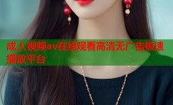 成人视频av在线观看高清无广告极速播放平台