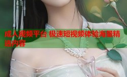成人视频平台 极速短视频体验海量精选内容