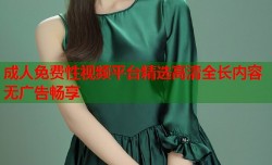 成人免费性视频平台精选高清全长内容无广告畅享