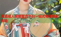 高清成人视频聚合平台一站式畅享精彩体验