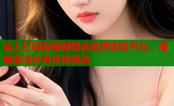 成人打屁股视频精选免费体验平台，海量高清分类任你挑选