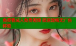 免费看成人免费视频 极速流畅无广告体验