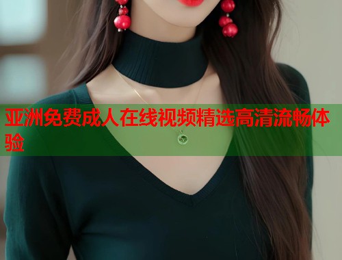 亚洲免费成人在线视频精选高清流畅体验  第1张
