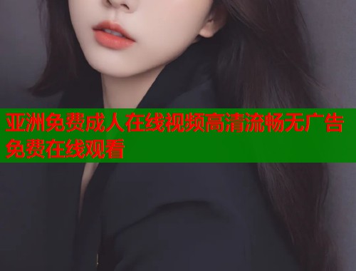 亚洲免费成人在线视频高清流畅无广告免费在线观看  第1张
