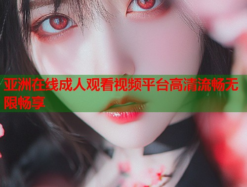 亚洲在线成人观看视频平台高清流畅无限畅享  第2张