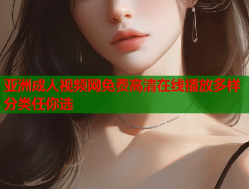 亚洲成人视频网免费高清在线播放多样分类任你选  第1张